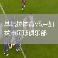 基塔拉體育VS盧加茲市足球俱樂(lè)部