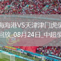 08月24日中超第22輪上海海港vs天津津門虎全場錄像