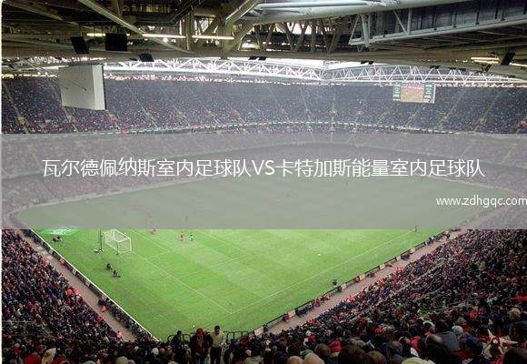 瓦爾德佩納斯室內(nèi)足球隊(duì)VS卡特加斯能量室內(nèi)足球隊(duì)