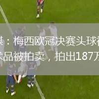 外媒：梅西歐冠決賽頭球視頻藝術(shù)品被拍賣，拍出187萬美元