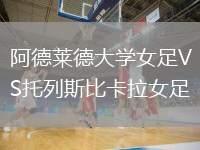 阿德萊德大學(xué)女足VS托列斯比卡拉女足