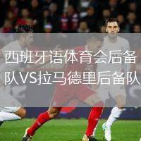 西班牙語體育會(huì)后備隊(duì)VS拉馬德里后備隊(duì)