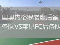 里奧內(nèi)格羅老鷹后備隊VS萊昂FC后備隊