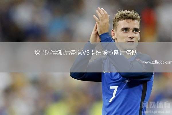 坎巴塞雷斯后備隊(duì)VS卡紐埃拉斯后備隊(duì)