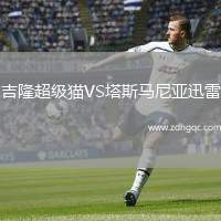 吉隆超級(jí)貓VS塔斯馬尼亞迅雷