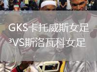 GKS卡托威斯女足VS斯洛瓦科女足