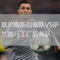 基爾梅斯后備隊(duì)VS薩蘭迪兵工廠后備隊(duì)