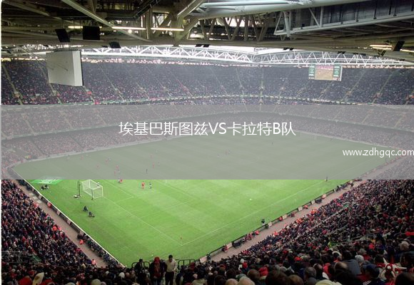 埃基巴斯圖茲VS卡拉特B隊(duì)