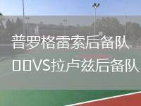 普羅格雷索后備隊(duì)VS拉盧茲后備隊(duì)