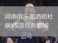 河南俱樂部酒祖杜康VS深圳新鵬城