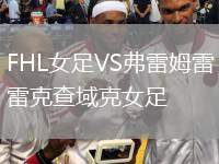 FHL女足VS弗雷姆雷克查域克女足