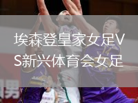 埃森登皇家女足VS新興體育會(huì)女足