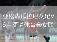 亞松森瓜拉尼女足VS盧捷諾體育會女聯(lián)