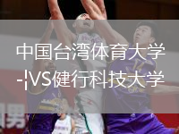 中國(guó)臺(tái)灣體育大學(xué)VS健行科技大學(xué)