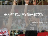 萊萬(wàn)特女足VS布萊頓女足