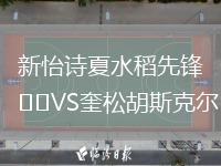 新怡詩(shī)夏水稻先鋒VS奎松胡斯克爾