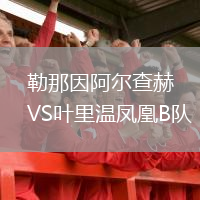 勒那因阿爾查赫VS葉里溫鳳凰B隊