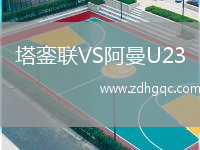 塔鑾聯(lián)VS阿曼U23