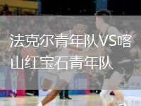 法克爾青年隊(duì)VS喀山紅寶石青年隊(duì)