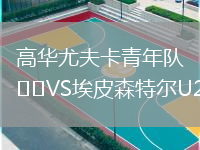 高華尤夫卡青年隊VS埃皮森特爾U21