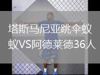 塔斯馬尼亞跳傘蟻VS阿德萊德36人