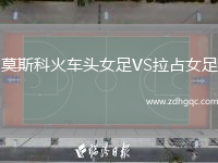莫斯科火車頭女足VS拉占女足